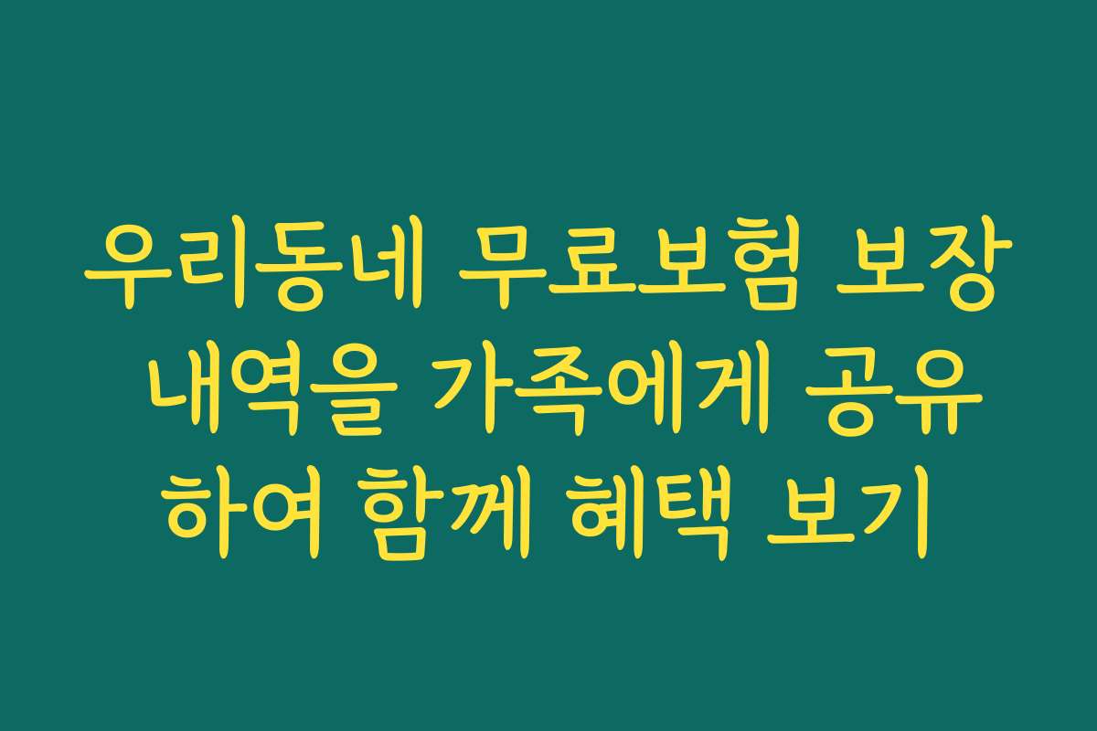 우리동네 무료보험 보장 내역을 가족에게 공유하여 함께 혜택 보기