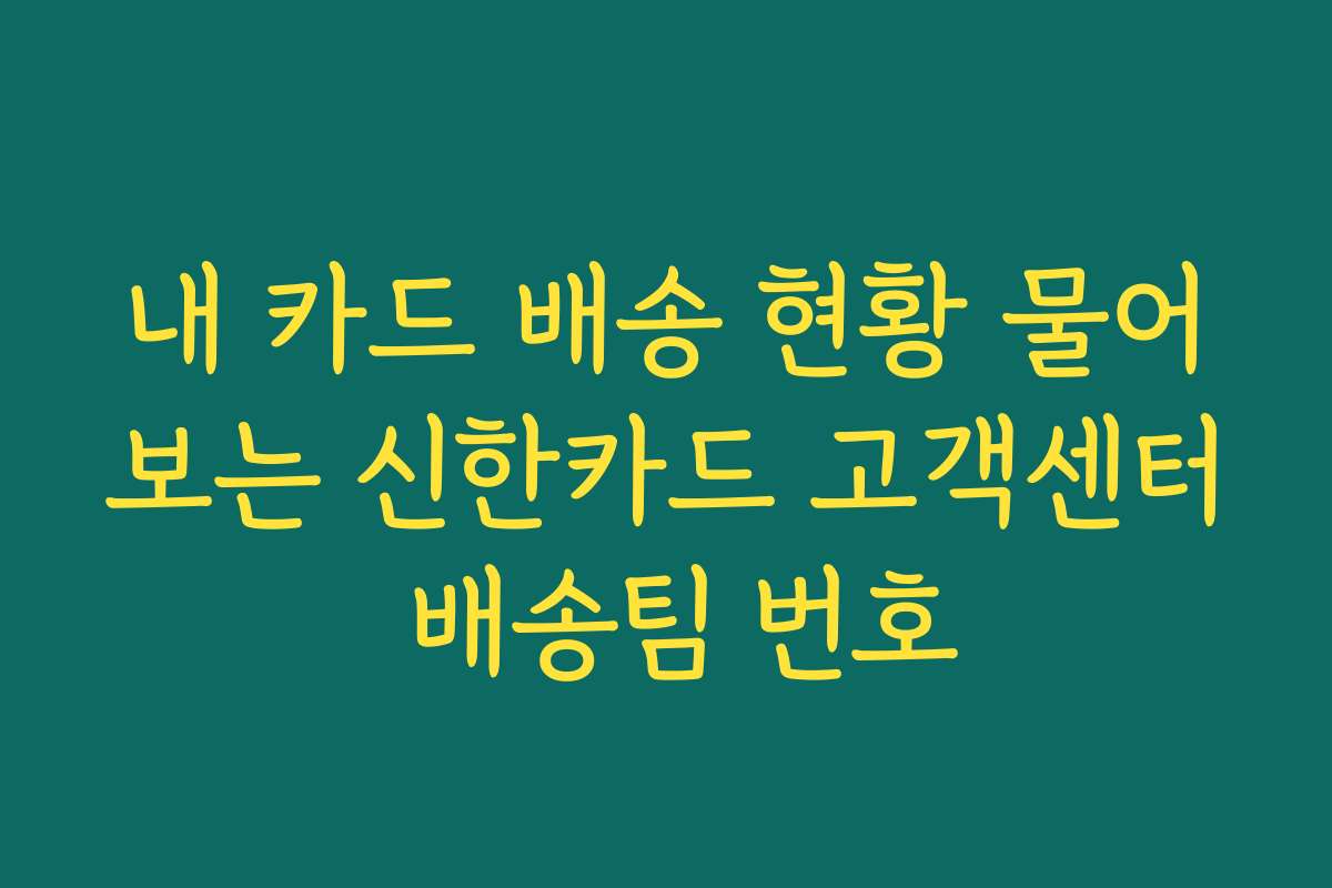 내 카드 배송 현황 물어보는 신한카드 고객센터 배송팀 번호