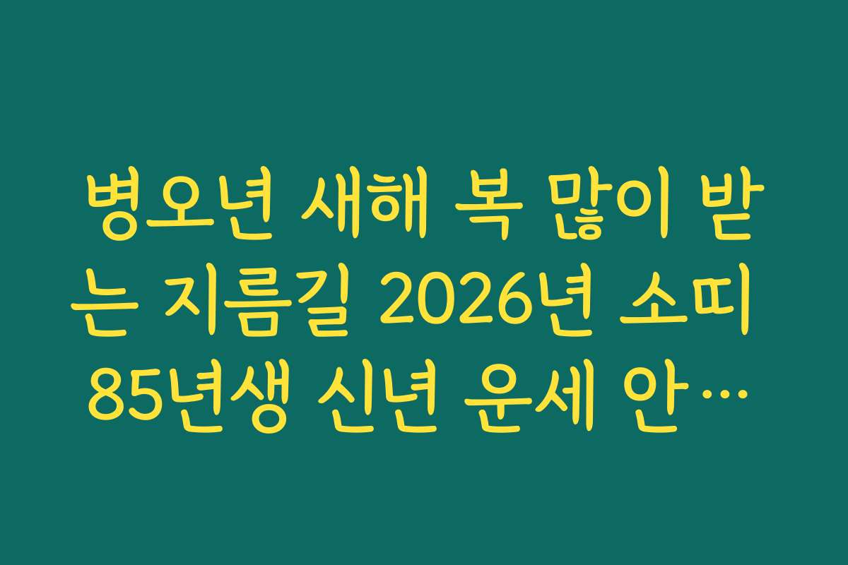 병오년 새해 복 많이 받는 지름길 2026년 소띠 85년생 신년 운세 안내문 병오년 새해 복 많이 받는 지름길 2026년 소띠 85년생 신년 운세 안내문