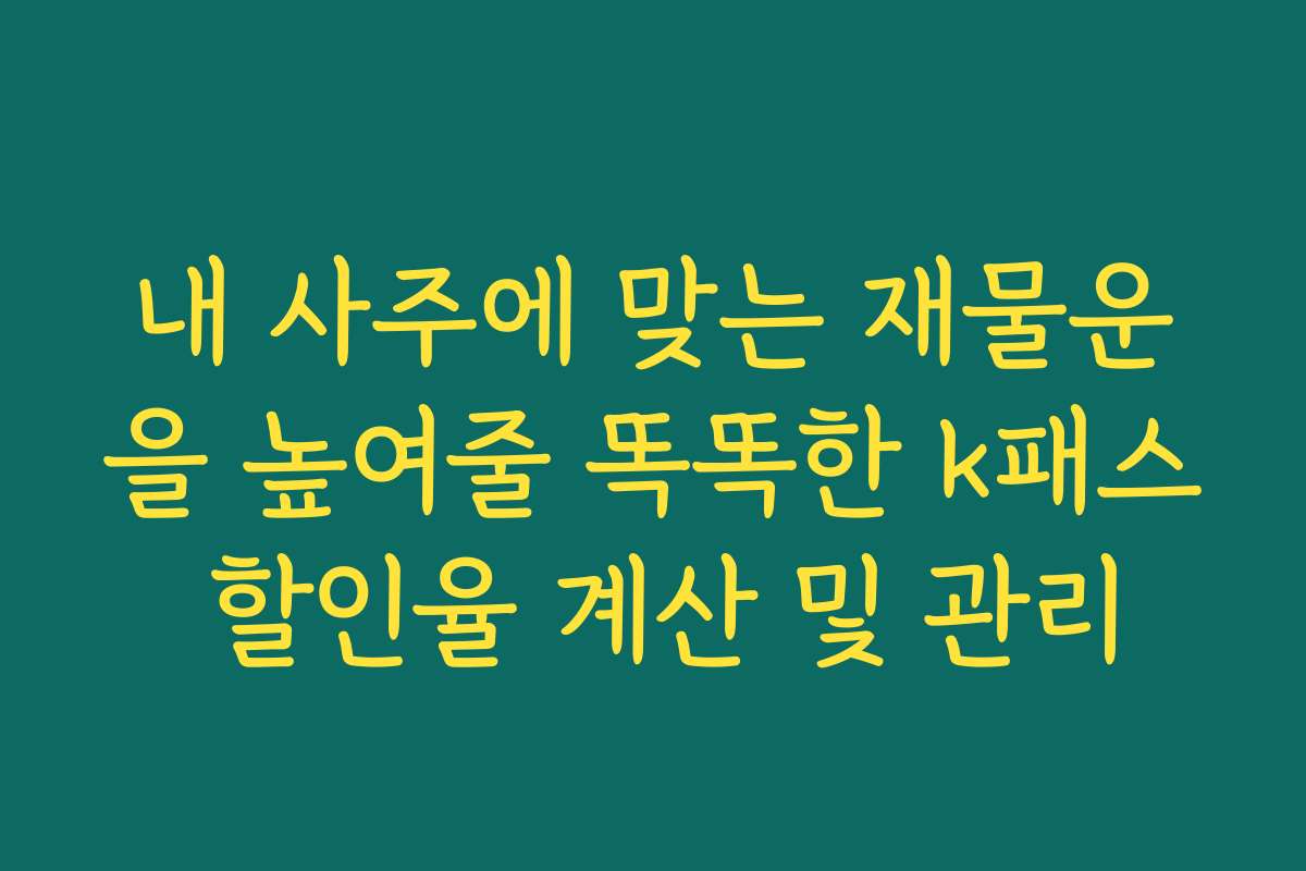 내 사주에 맞는 재물운을 높여줄 똑똑한 k패스 할인율 계산 및 관리