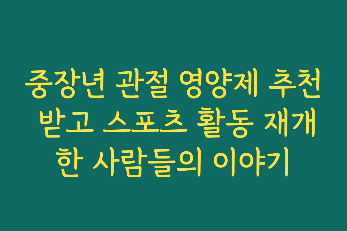 중장년 관절 영양제 추천 받고 스포츠 활동 재개한 사람들의 이야기