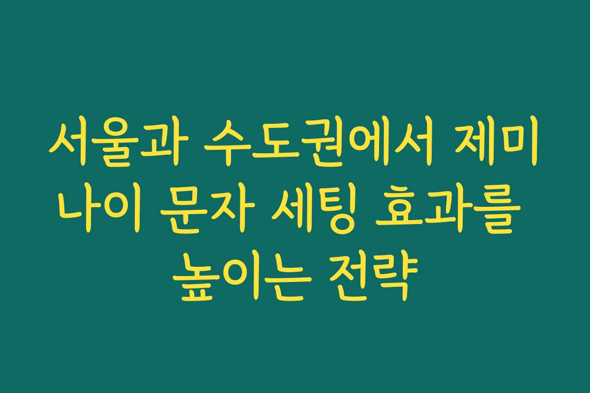 서울과 수도권에서 제미나이 문자 세팅 효과를 높이는 전략