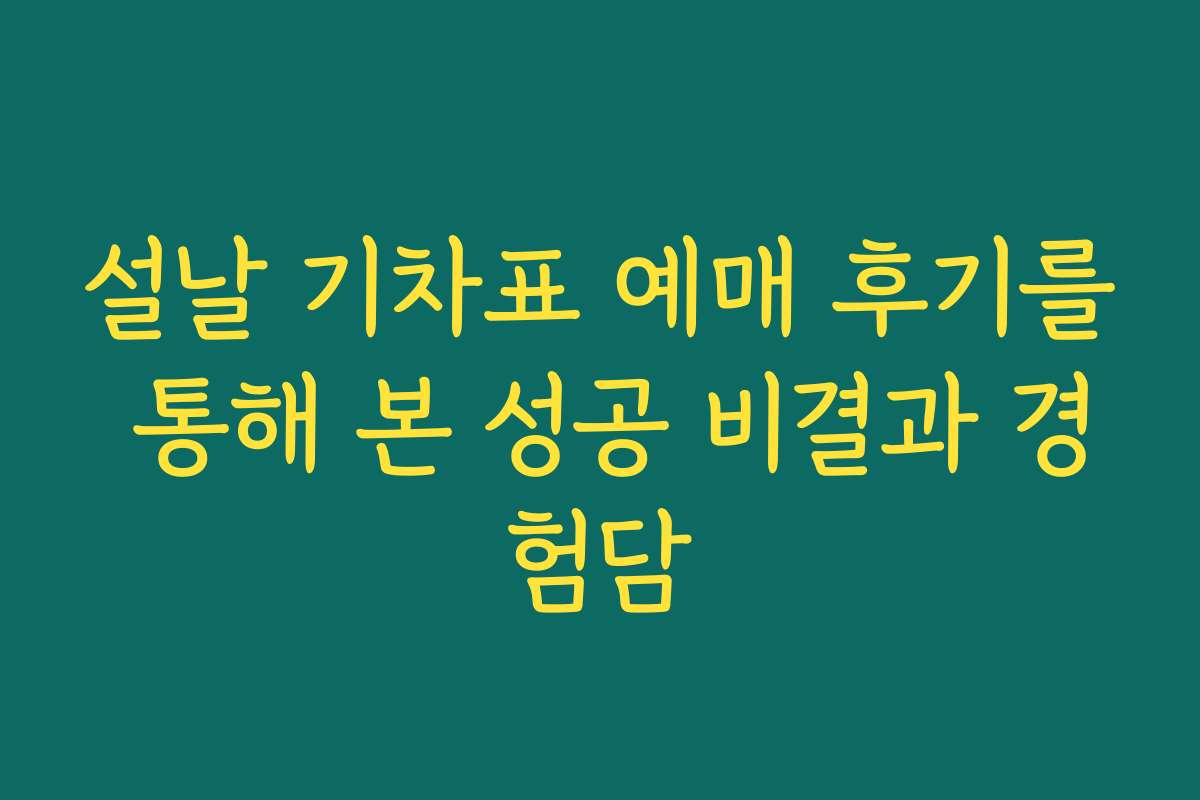 설날 기차표 예매 후기를 통해 본 성공 비결과 경험담