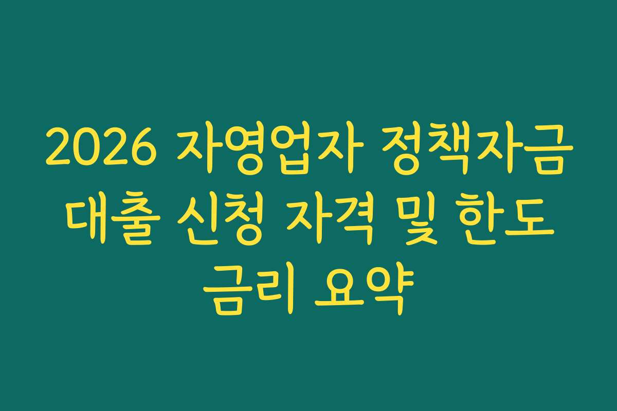 2026 자영업자 정책자금 대출 신청 자격 및 한도 금리 요약