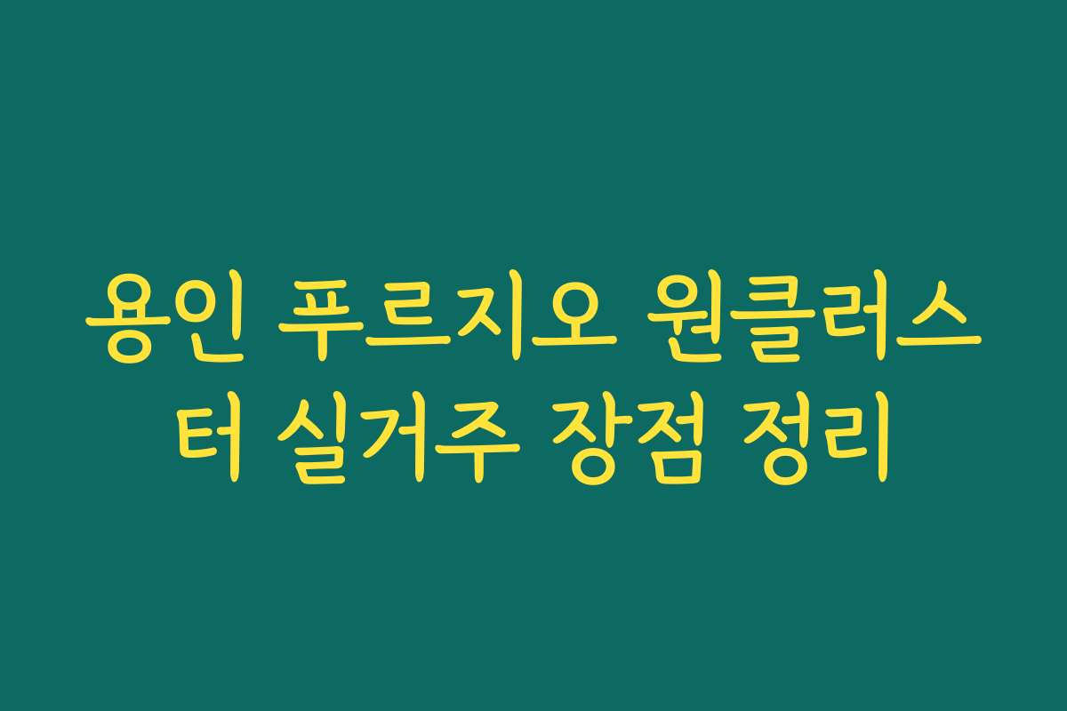 용인 푸르지오 원클러스터 실거주 장점 정리