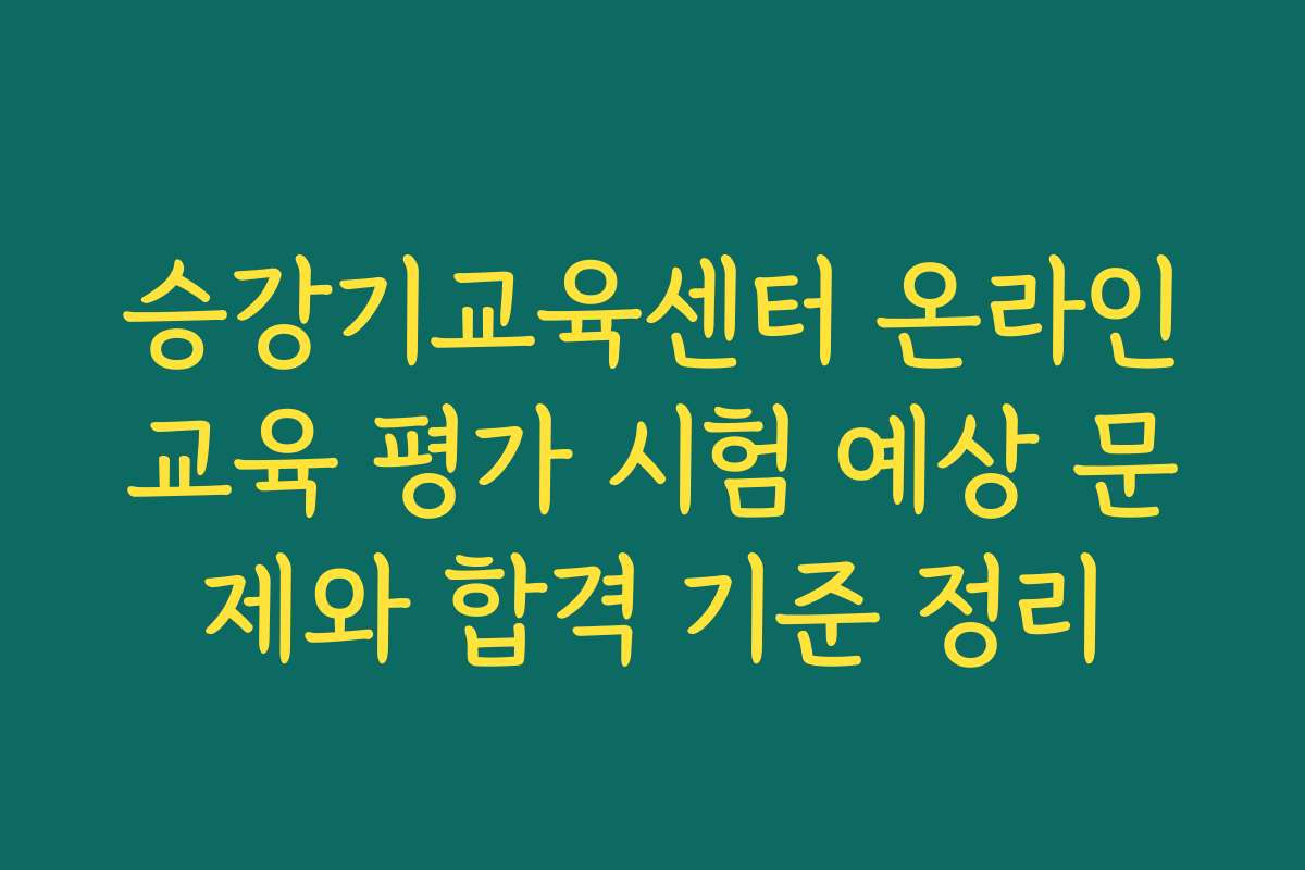 승강기교육센터 온라인교육 평가 시험 예상 문제와 합격 기준 정리