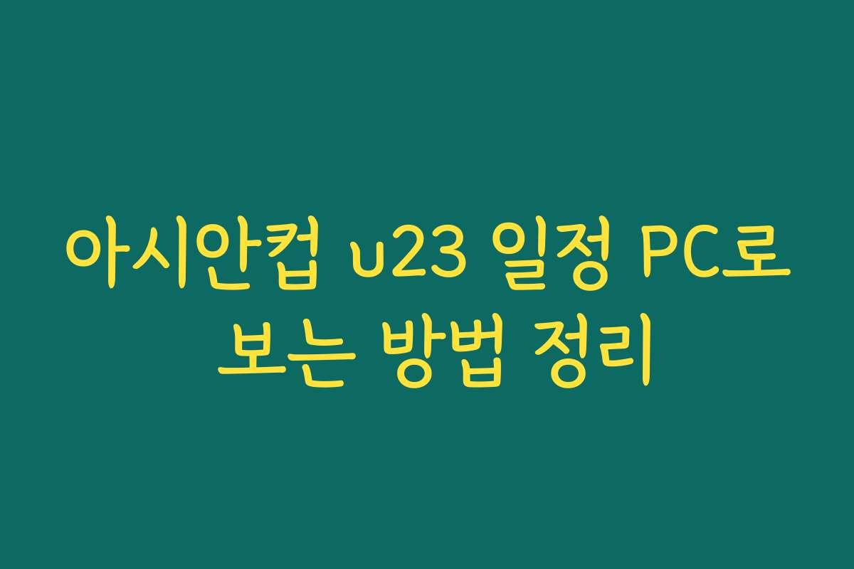 아시안컵 u23 일정 PC로 보는 방법 정리
