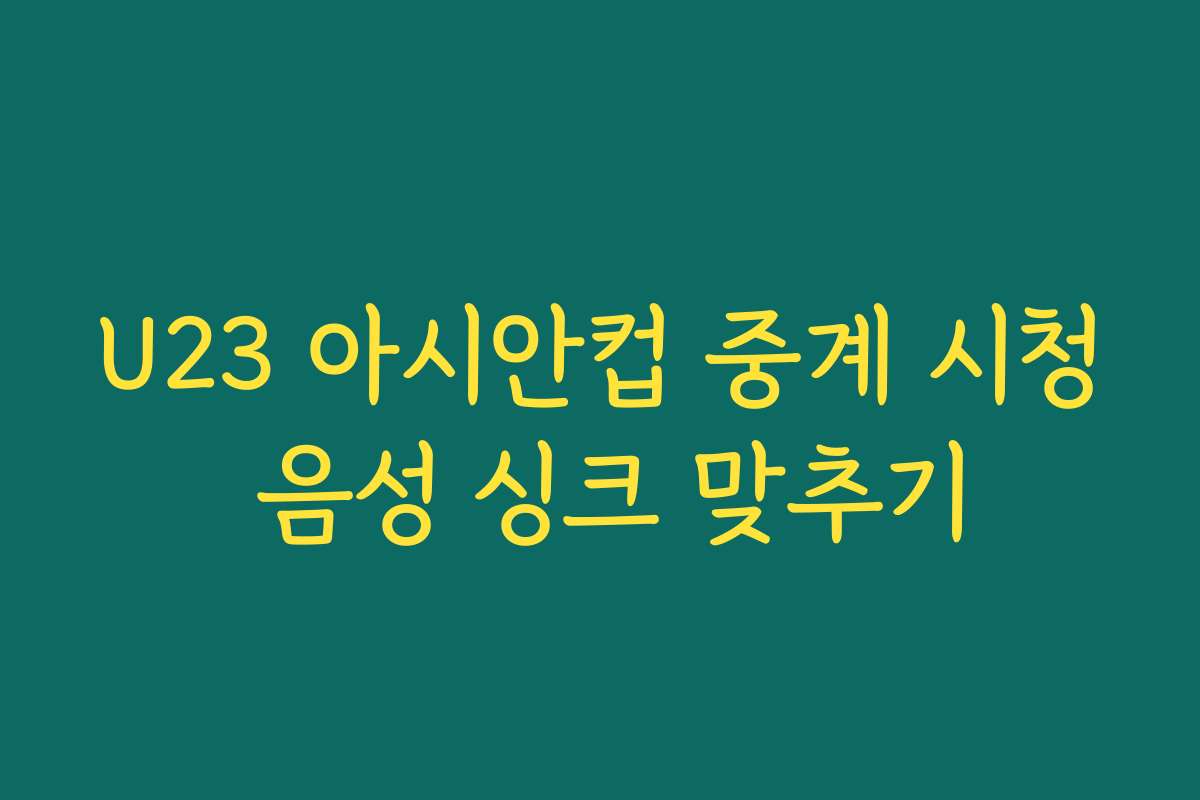 U23 아시안컵 중계 시청 음성 싱크 맞추기