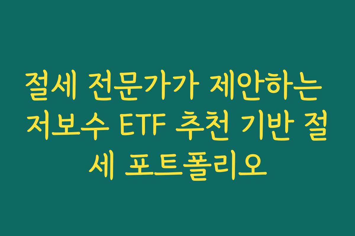 절세 전문가가 제안하는 저보수 ETF 추천 기반 절세 포트폴리오 절세 전문가가 제안하는 저보수 ETF 추천 기반 절세 포트폴리오