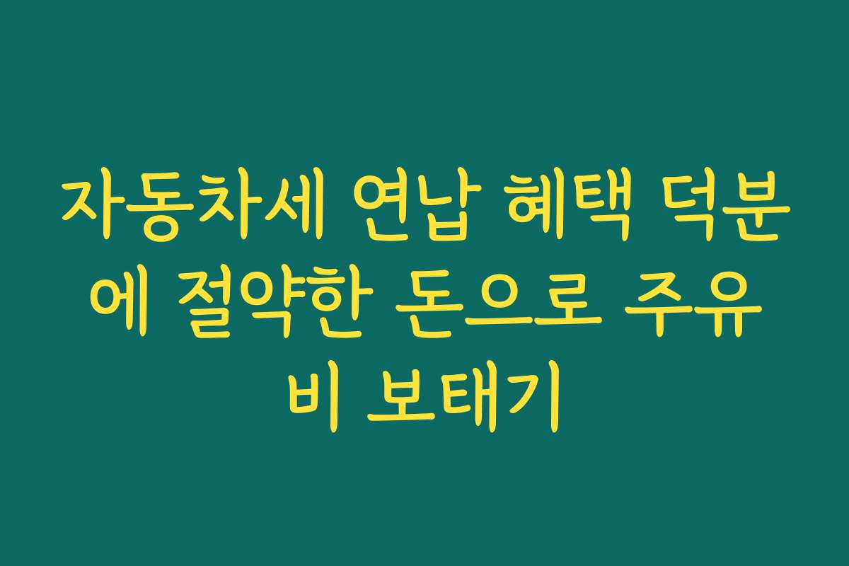 자동차세 연납 혜택 덕분에 절약한 돈으로 주유비 보태기 자동차세 연납 혜택 덕분에 절약한 돈으로 주유비 보태기