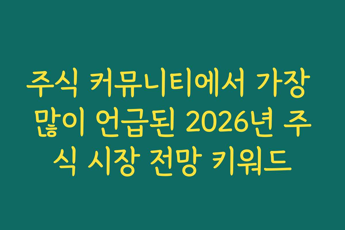 주식 커뮤니티에서 가장 많이 언급된 2026년 주식 시장 전망 키워드