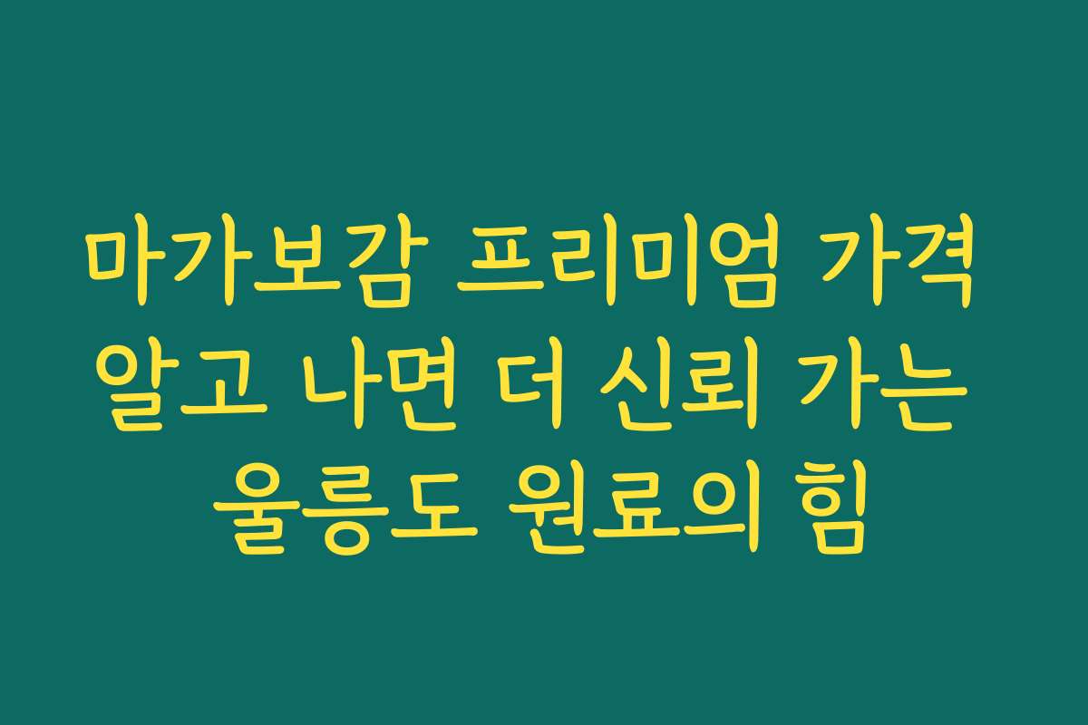 마가보감 프리미엄 가격 알고 나면 더 신뢰 가는 울릉도 원료의 힘