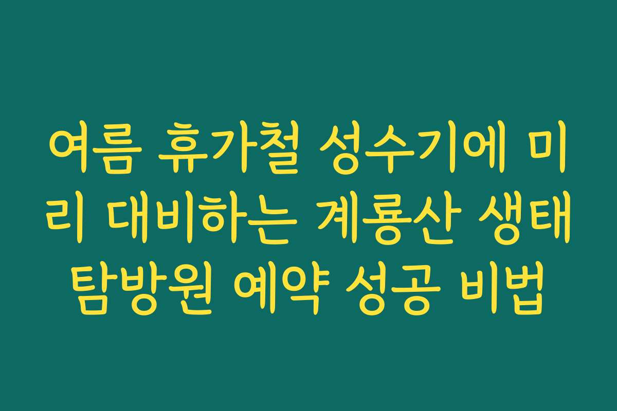 여름 휴가철 성수기에 미리 대비하는 계룡산 생태탐방원 예약 성공 비법