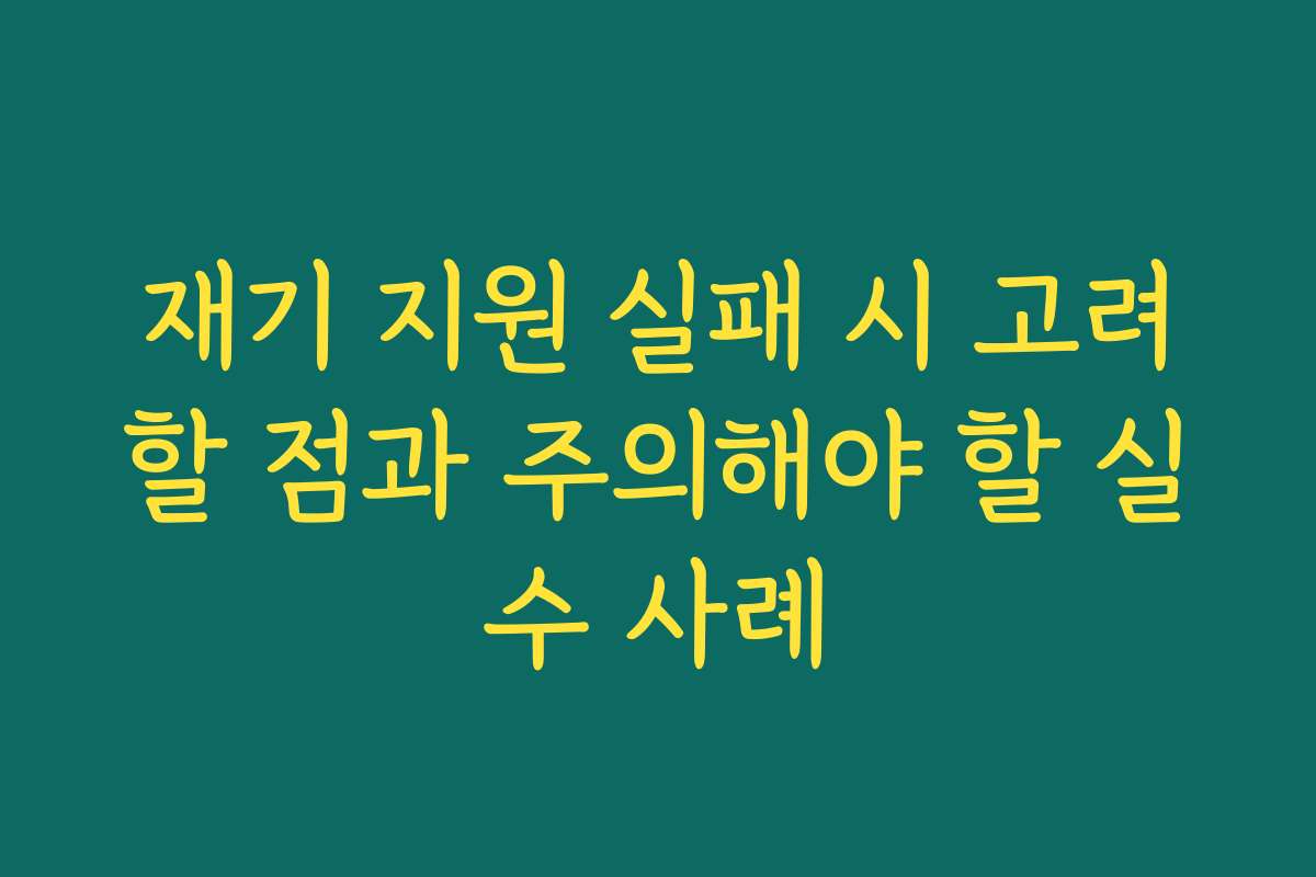 재기 지원 실패 시 고려할 점과 주의해야 할 실수 사례