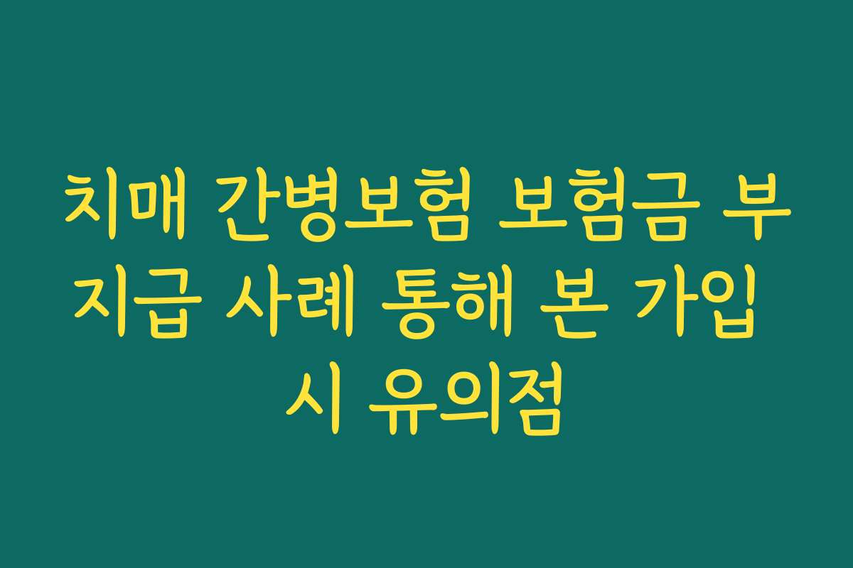 치매 간병보험 보험금 부지급 사례 통해 본 가입 시 유의점