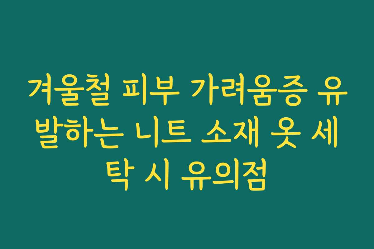 겨울철 피부 가려움증 유발하는 니트 소재 옷 세탁 시 유의점