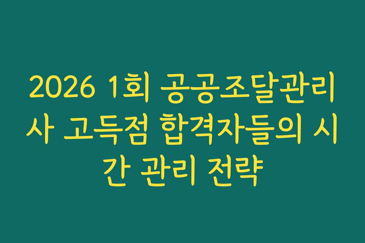 2026 1회 공공조달관리사 고득점 합격자들의 시간 관리 전략