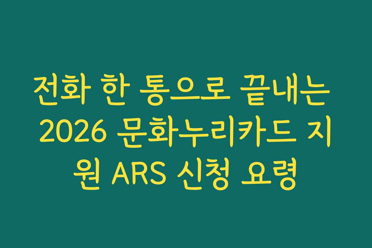 전화 한 통으로 끝내는 2026 문화누리카드 지원 ARS 신청 요령
