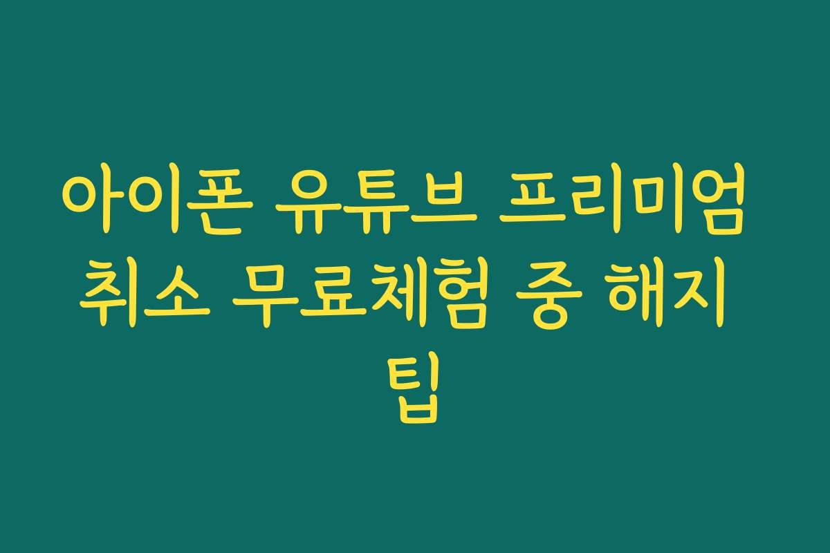 아이폰 유튜브 프리미엄 취소 무료체험 중 해지 팁