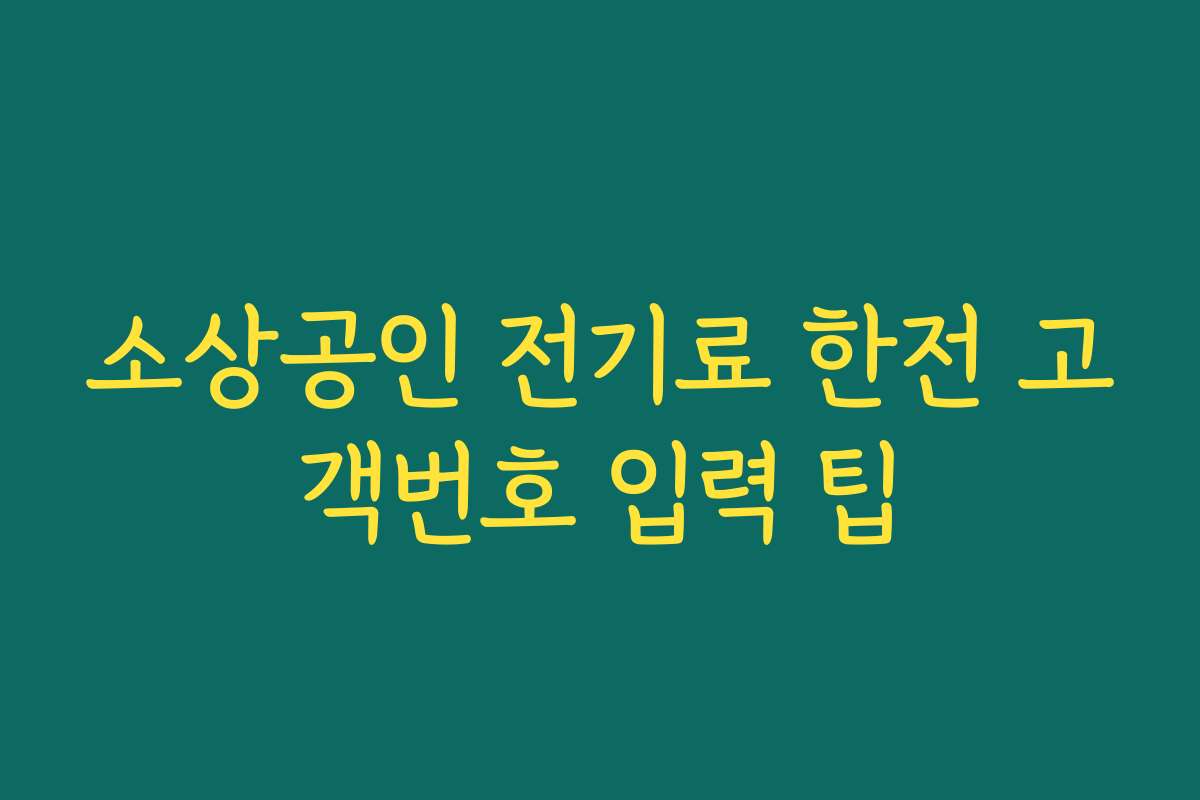 소상공인 전기료 한전 고객번호 입력 팁