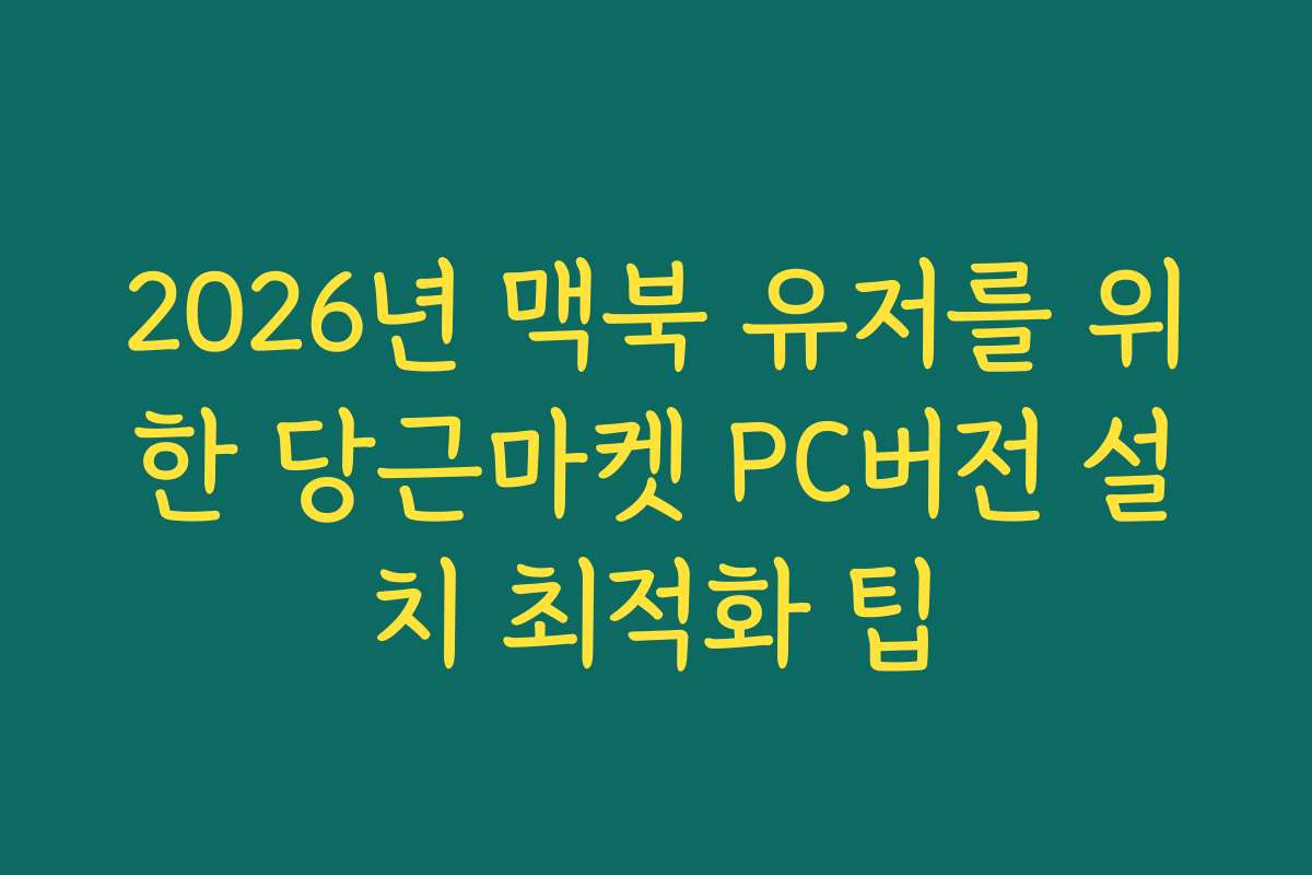 2026년 맥북 유저를 위한 당근마켓 PC버전 설치 최적화 팁