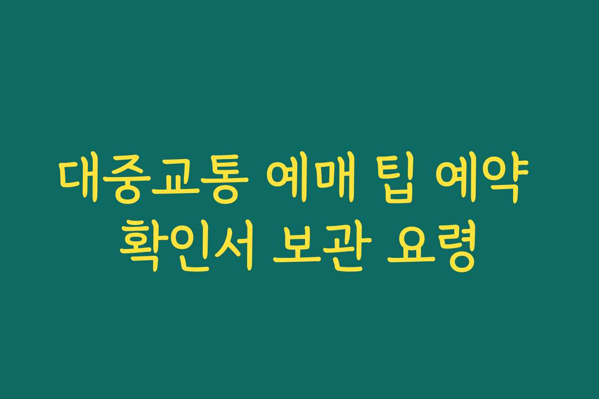 대중교통 예매 팁 예약 확인서 보관 요령