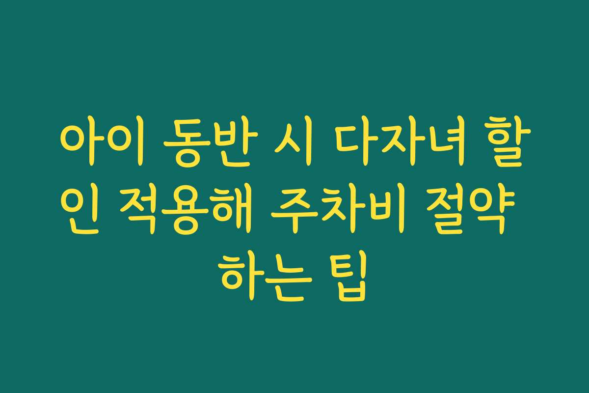 아이 동반 시 다자녀 할인 적용해 주차비 절약 하는 팁