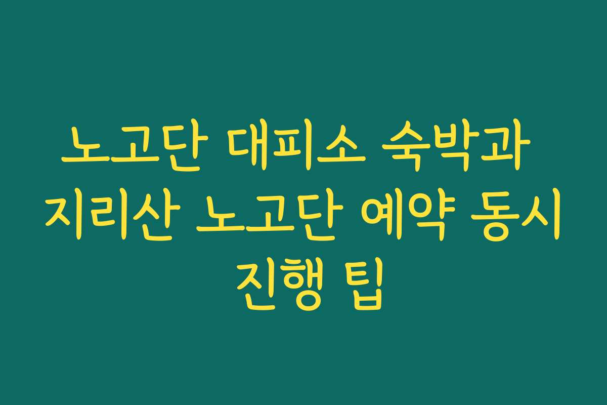 노고단 대피소 숙박과 지리산 노고단 예약 동시 진행 팁