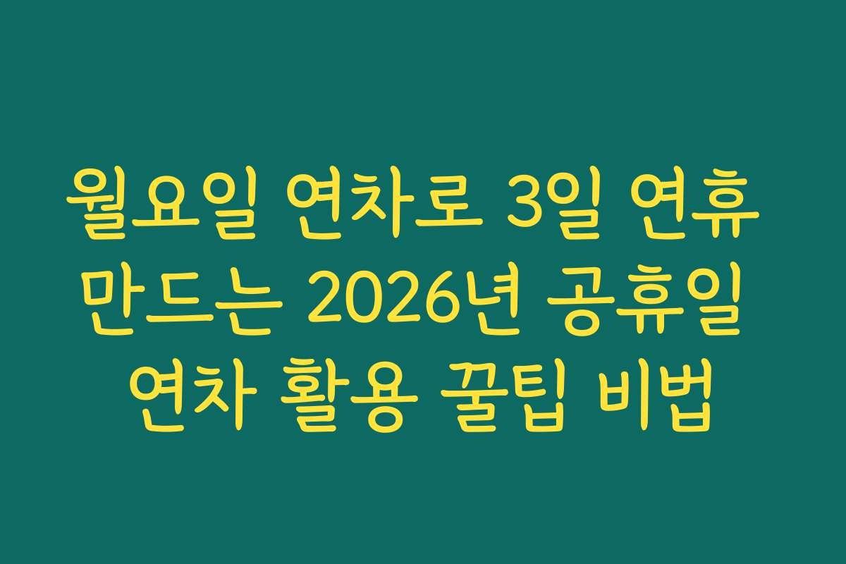월요일 연차로 3일 연휴 만드는 2026년 공휴일 연차 활용 꿀팁 비법
