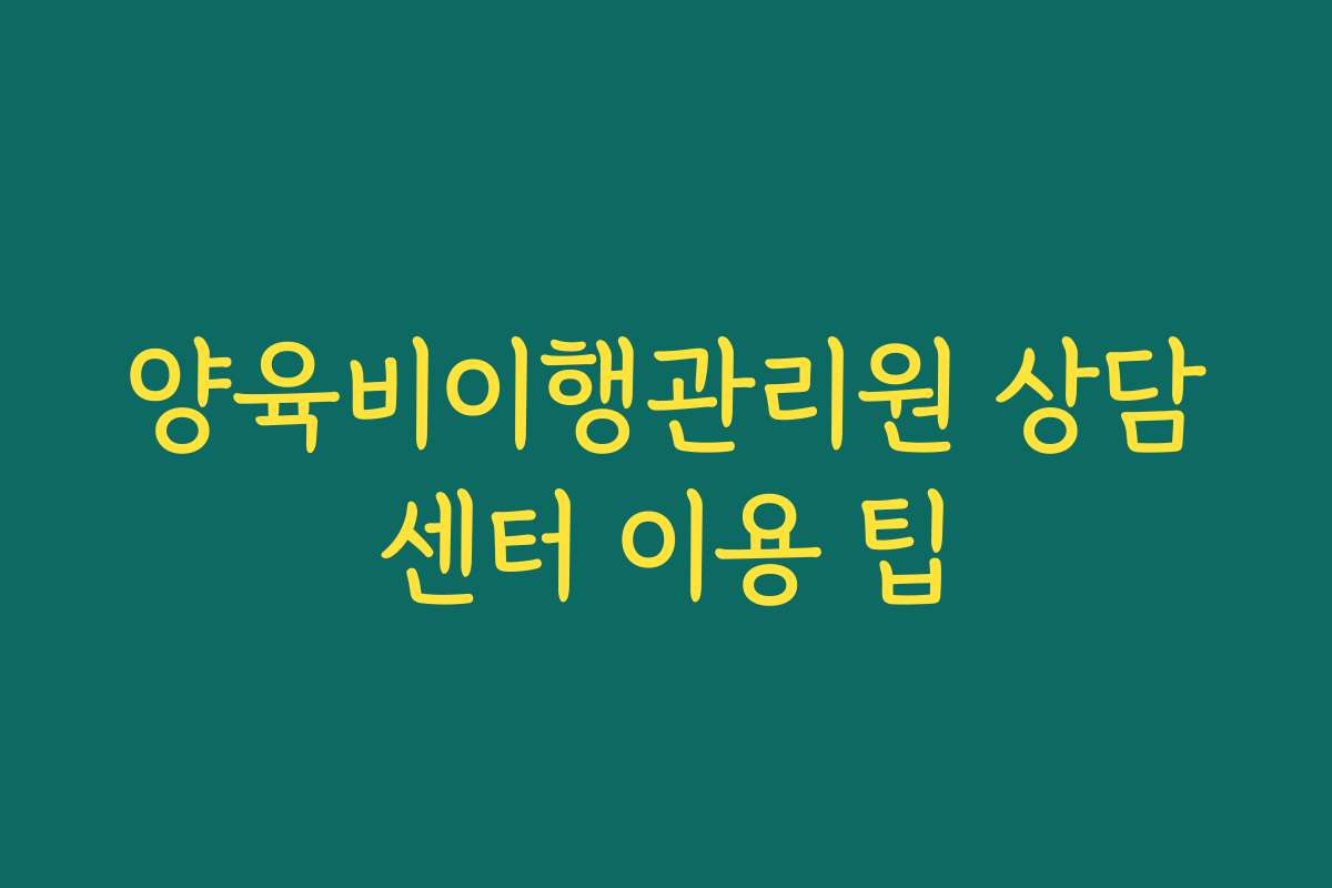 양육비이행관리원 상담센터 이용 팁