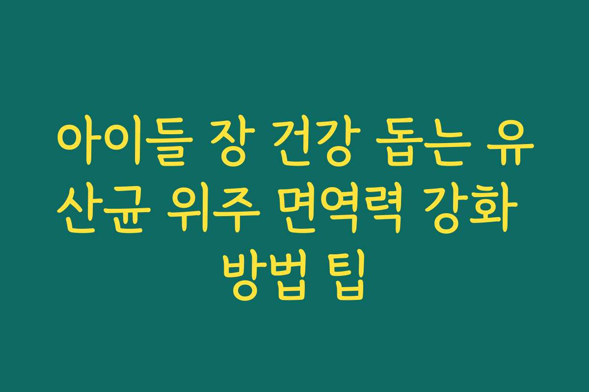 아이들 장 건강 돕는 유산균 위주 면역력 강화 방법 팁