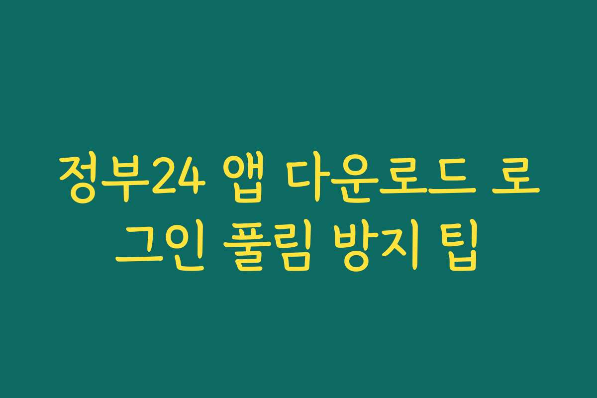 정부24 앱 다운로드 로그인 풀림 방지 팁