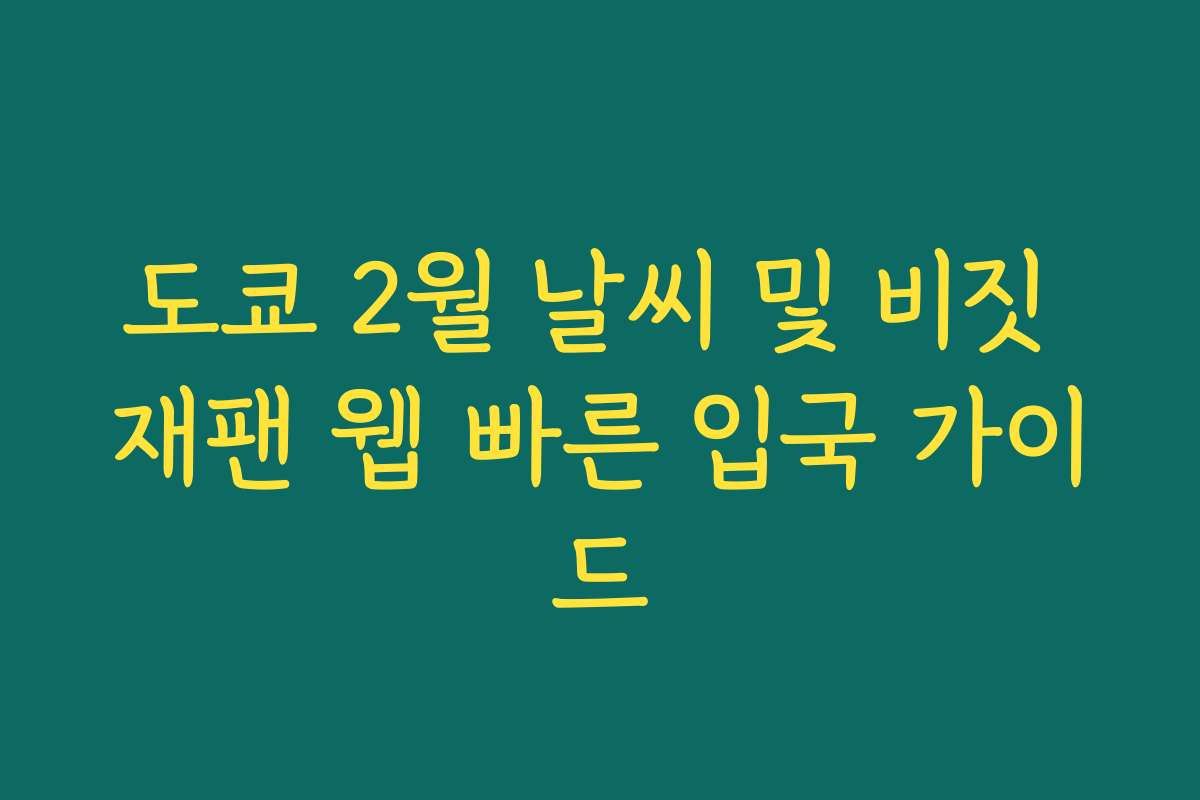 도쿄 2월 날씨 및 비짓 재팬 웹 빠른 입국 가이드