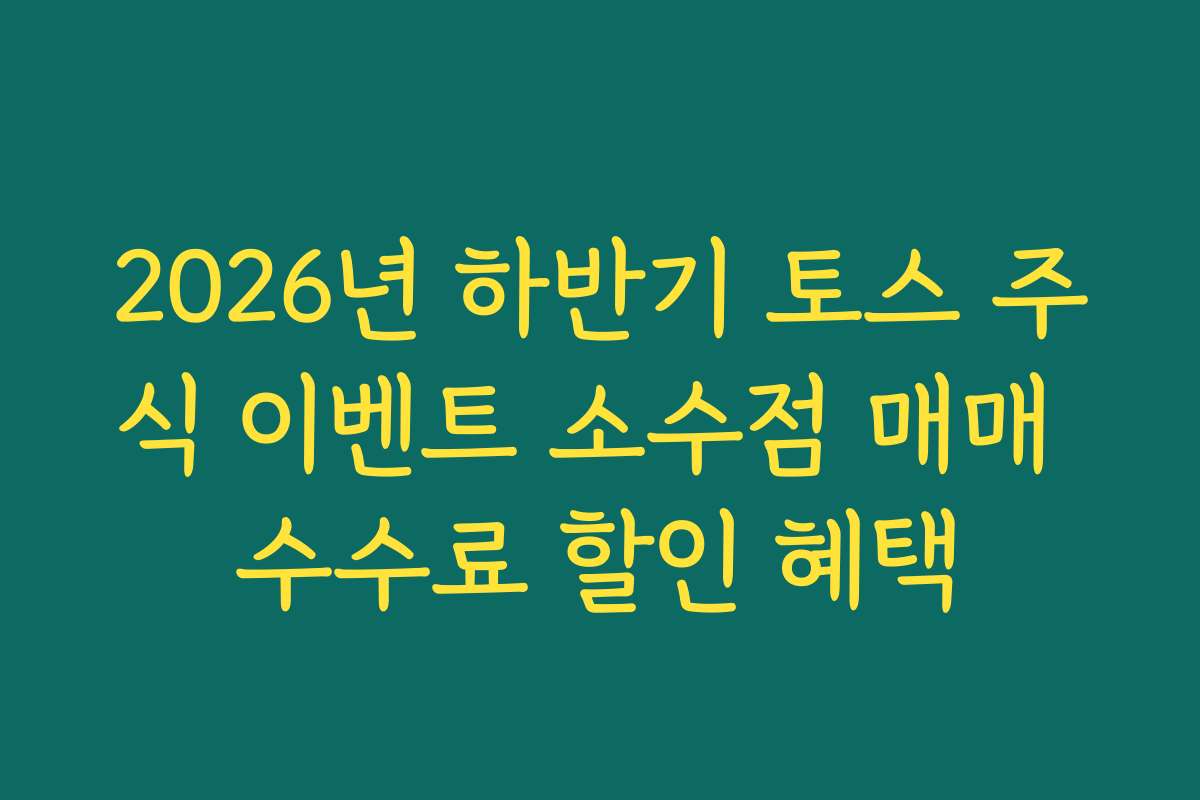 2026년 하반기 토스 주식 이벤트 소수점 매매 수수료 할인 혜택