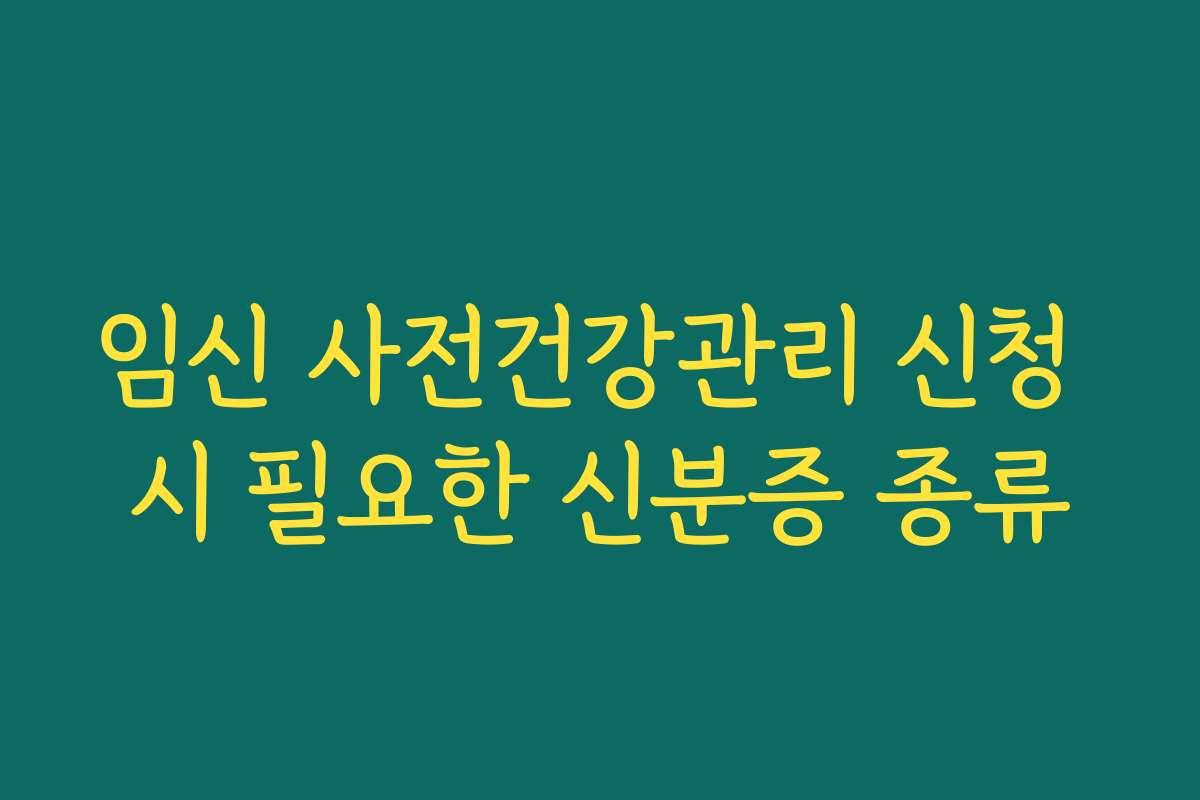 임신 사전건강관리 신청 시 필요한 신분증 종류