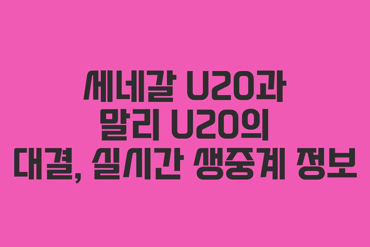 세네갈 U20과 말리 U20의 대결, 실시간 생중계 정보 세네갈 U20과 말리 U20의 대결, 실시간 생중계 정보
