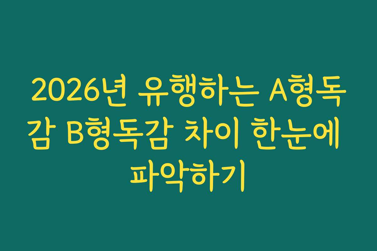 2026년 유행하는 A형독감 B형독감 차이 한눈에 파악하기