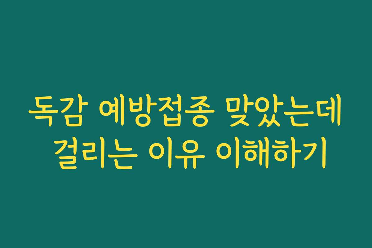 독감 예방접종 맞았는데 걸리는 이유 이해하기 독감 예방접종 맞았는데 걸리는 이유 이해하기