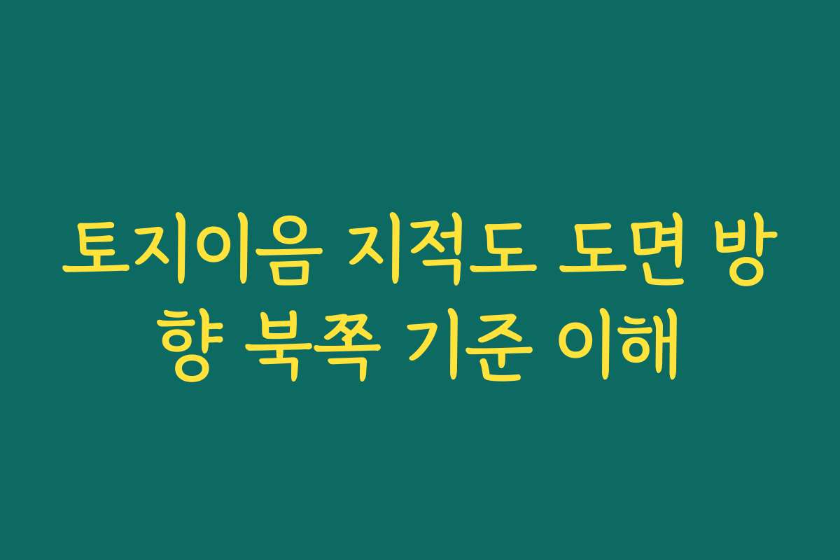 토지이음 지적도 도면 방향 북쪽 기준 이해