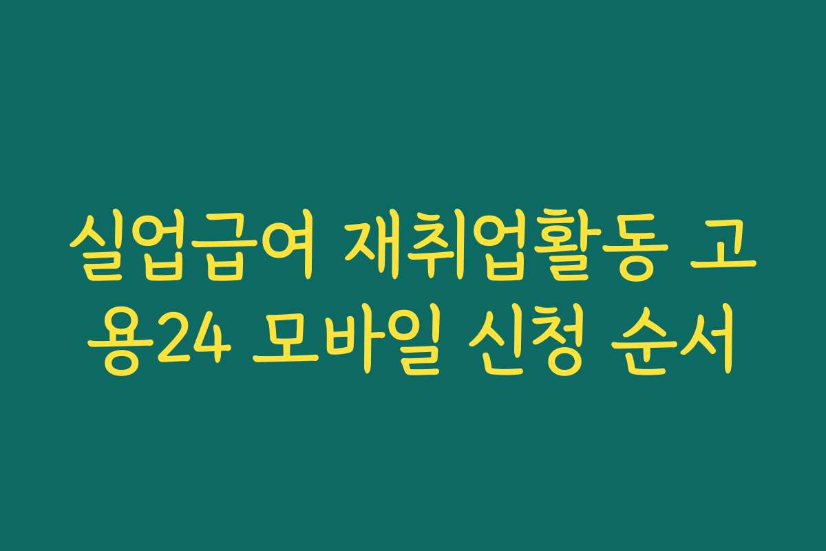 실업급여 재취업활동 고용24 모바일 신청 순서 실업급여 재취업활동 고용24 모바일 신청 순서