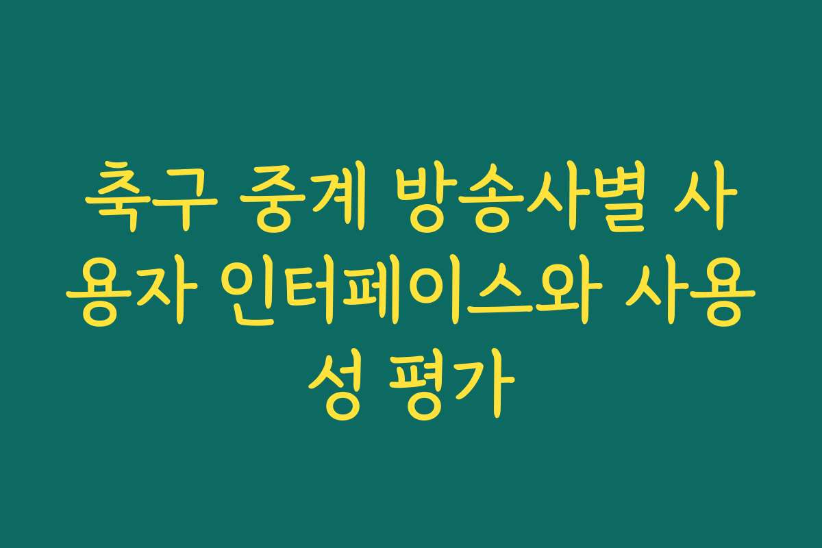 축구 중계 방송사별 사용자 인터페이스와 사용성 평가 축구 중계 방송사별 사용자 인터페이스와 사용성 평가