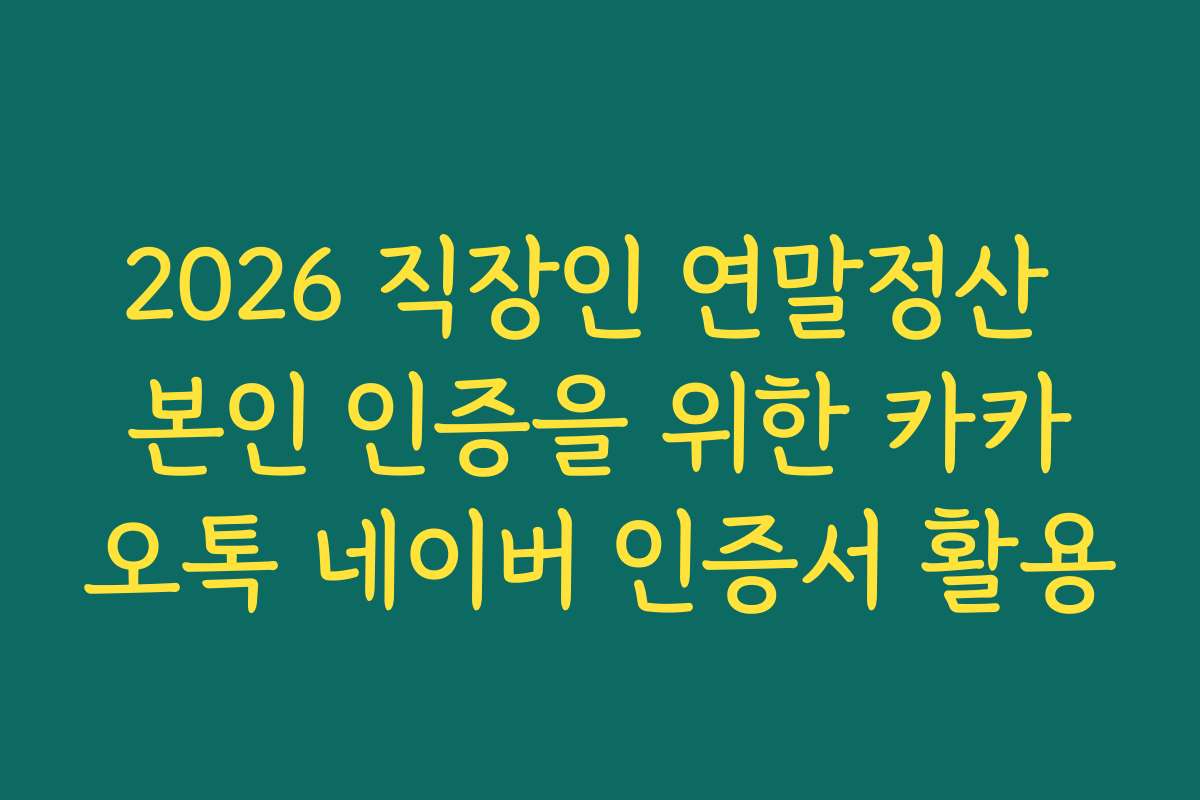 2026 직장인 연말정산 본인 인증을 위한 카카오톡 네이버 인증서 활용