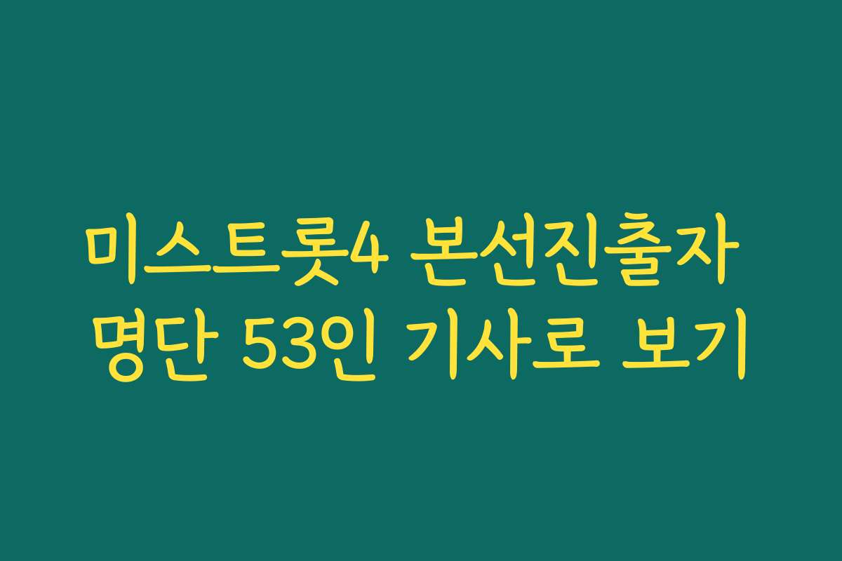 미스트롯4 본선진출자 명단 53인 기사로 보기
