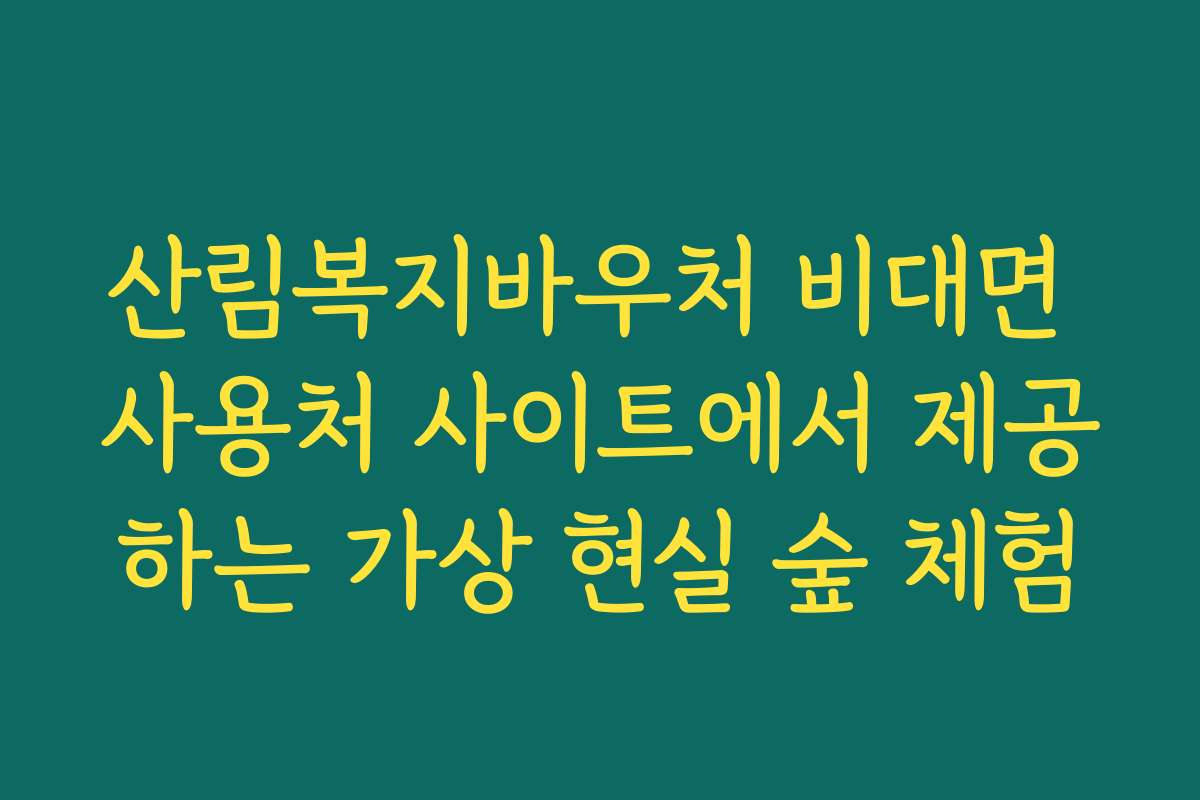 산림복지바우처 비대면 사용처 사이트에서 제공하는 가상 현실 숲 체험