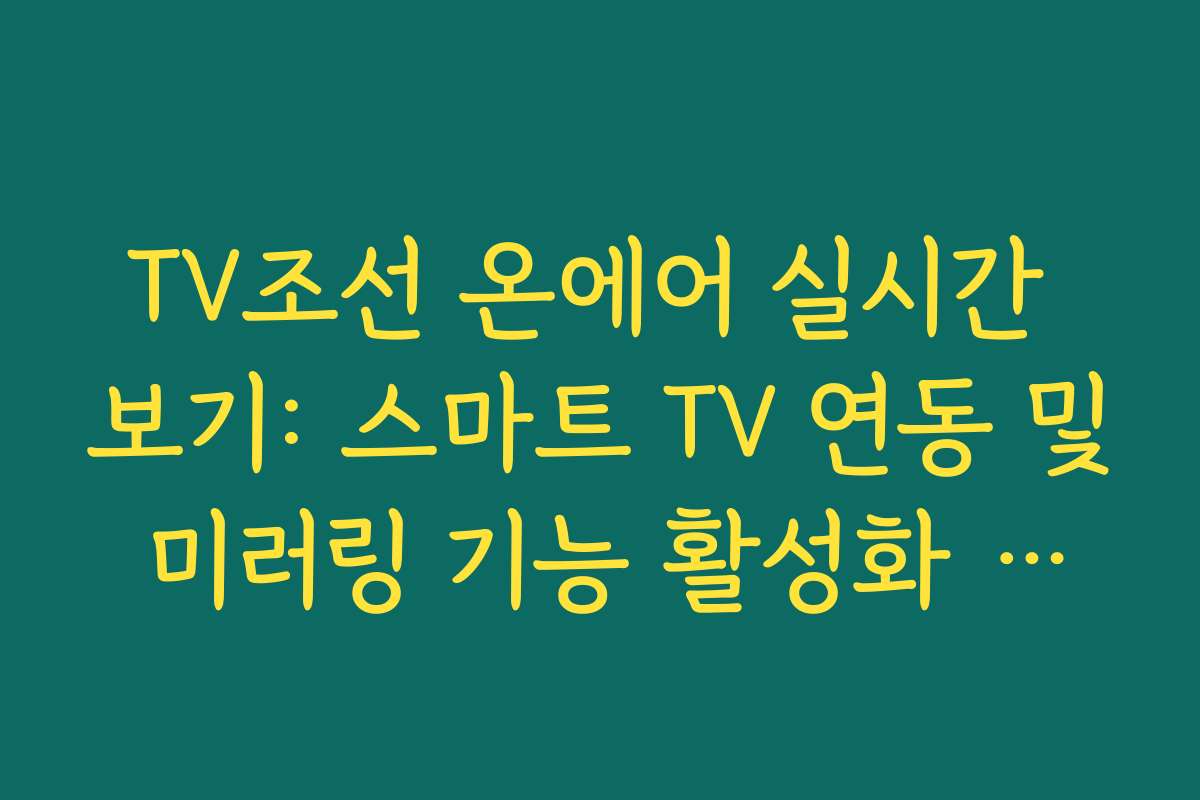 TV조선 온에어 실시간 보기: 스마트 TV 연동 및 미러링 기능 활성화 방법 완벽 정리