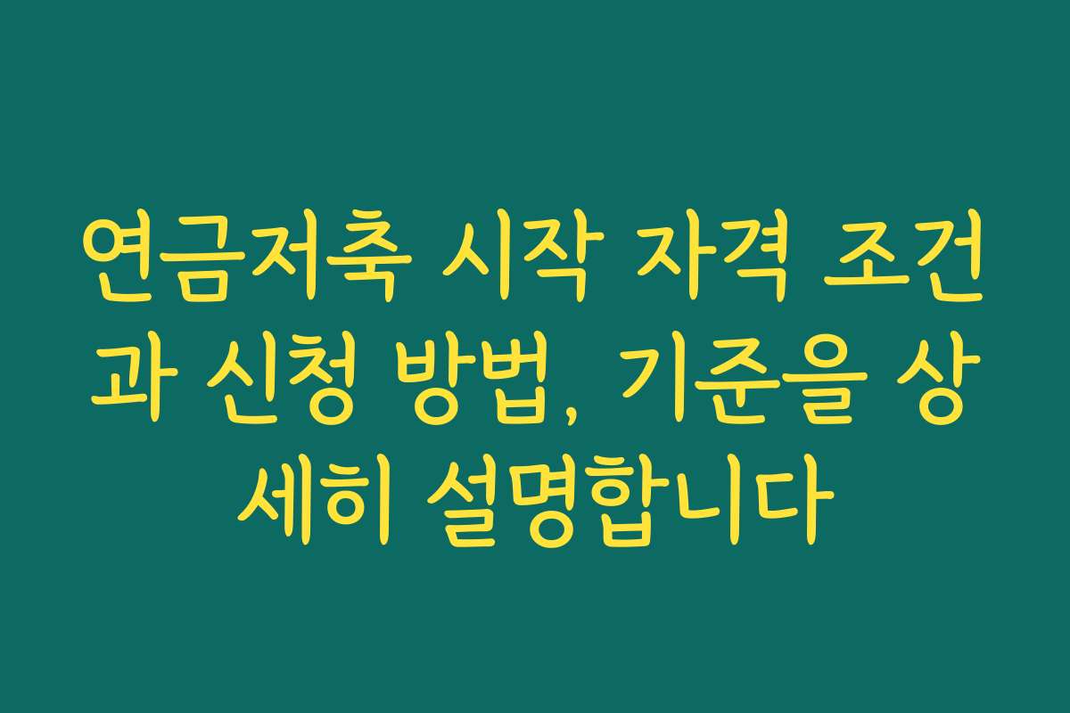 연금저축 시작 자격 조건과 신청 방법, 기준을 상세히 설명합니다 연금저축 시작 자격 조건과 신청 방법, 기준을 상세히 설명합니다