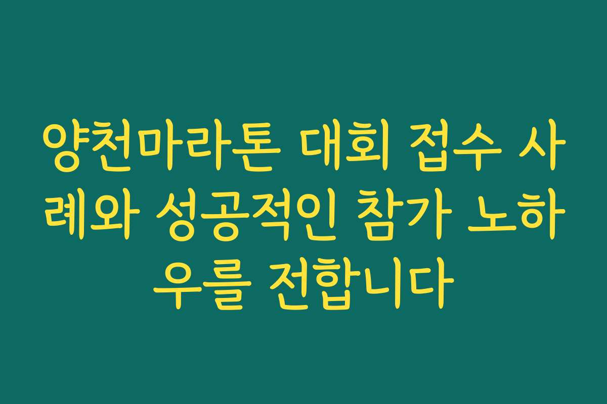 양천마라톤 대회 접수 사례와 성공적인 참가 노하우를 전합니다