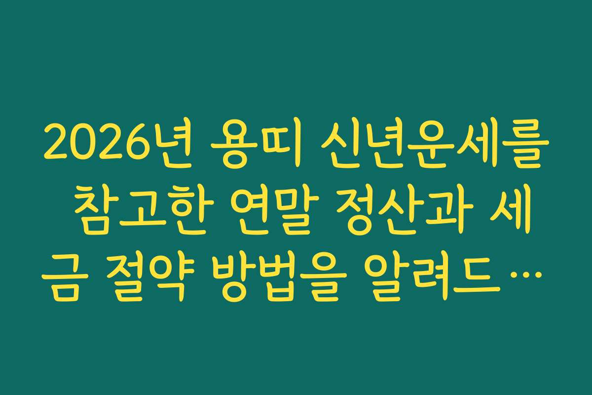 2026년 용띠 신년운세를 참고한 연말 정산과 세금 절약 방법을 알려드립니다