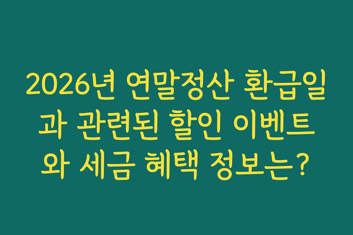 2026년 연말정산 환급일과 관련된 할인 이벤트와 세금 혜택 정보는?