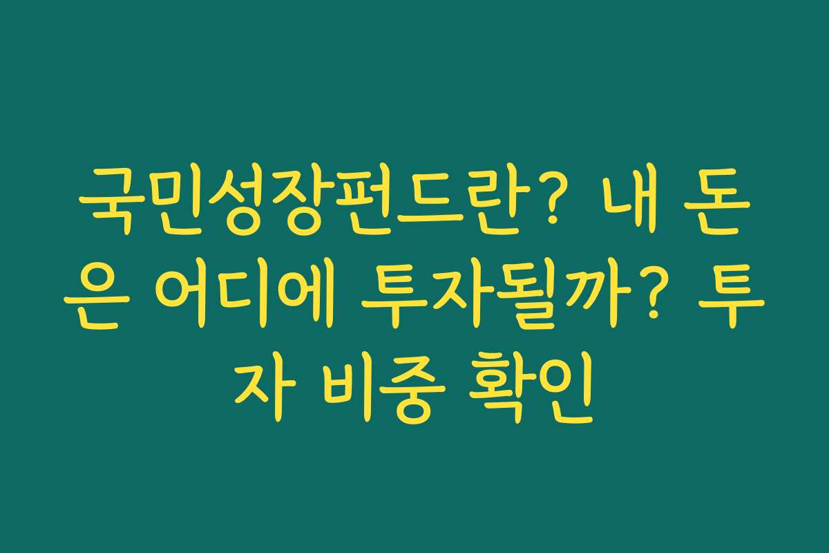 국민성장펀드란? 내 돈은 어디에 투자될까? 투자 비중 확인 국민성장펀드란? 내 돈은 어디에 투자될까? 투자 비중 확인